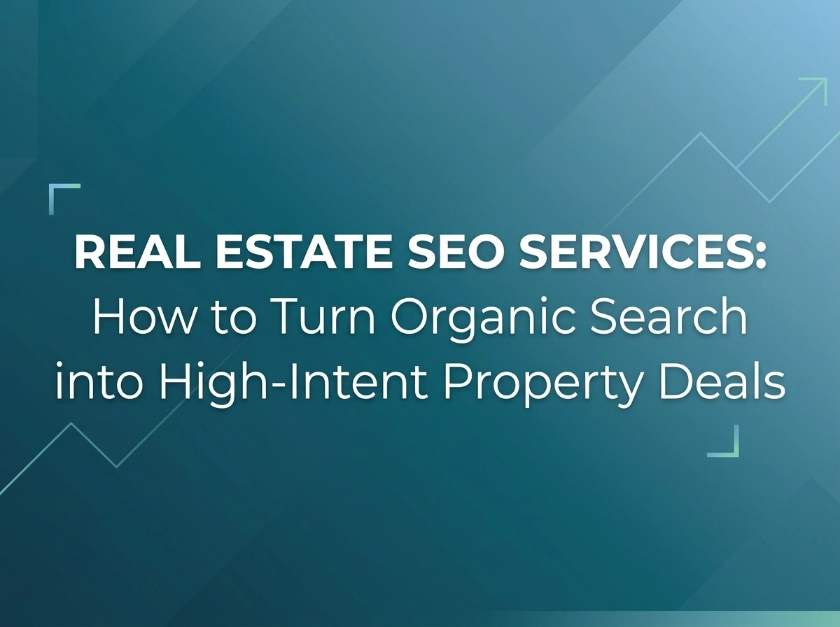 Real Estate SEO Services: How to Turn Organic Search into High-Intent Property Deals