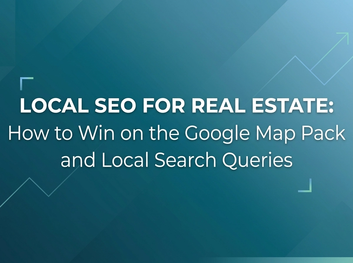 Local SEO for Real Estate: How to Win on the Google Map Pack and Local Search Queries