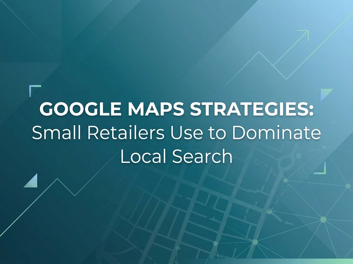 Google Maps Strategies Small Retailers Use to Dominate Local Search